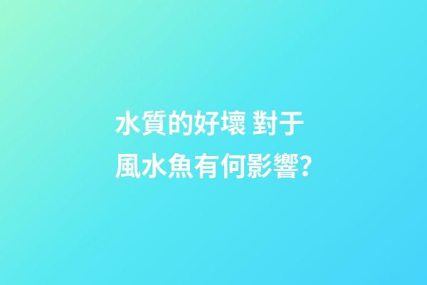 水質的好壞 對于風水魚有何影響？